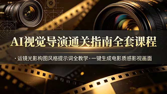 AI视觉导演通关指南全套课程，运镜光影构图风格提示词全教学，一键生成电影质感影视画面-179创客网