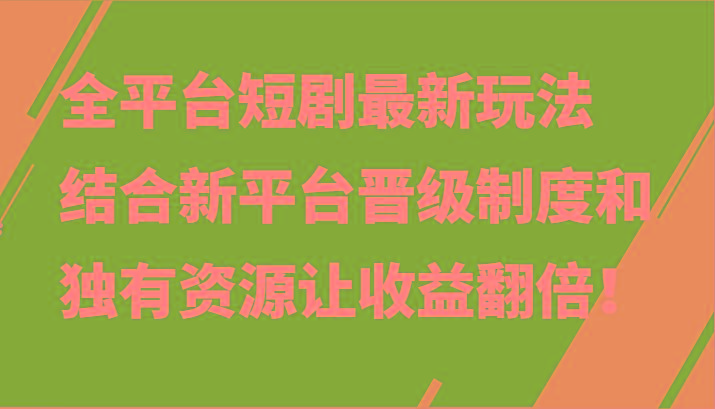 全平台短剧最新玩法，结合新平台晋级制度和独有资源让收益翻倍！-179创客网