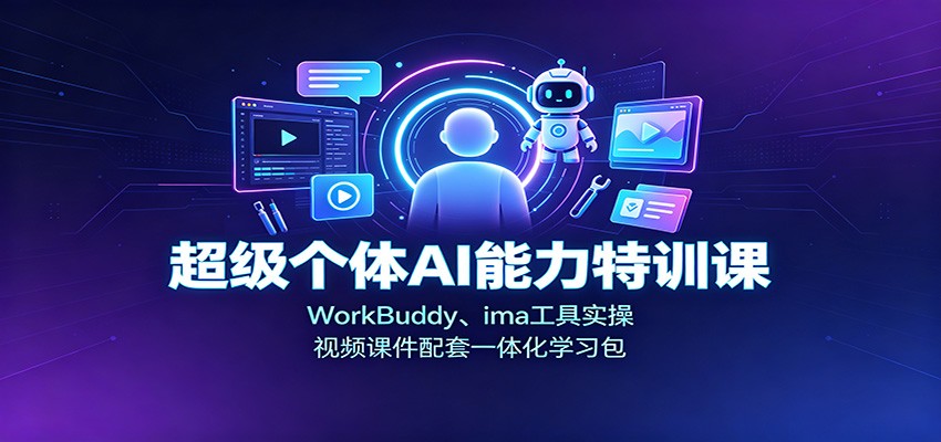 超级个体AI能力特训课：WorkBuddy、ima工具实操，视频课件配套一体化学习包-179创客网