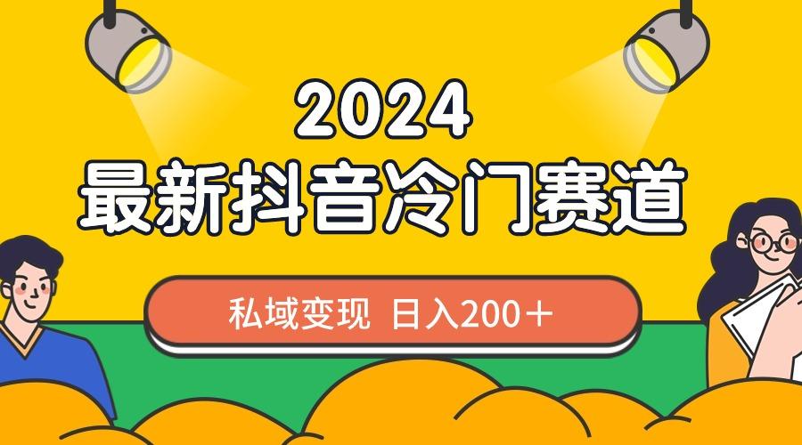 2024抖音最新冷门赛道，私域变现轻松日入200＋，作品制作简单，流量爆炸-179创客网