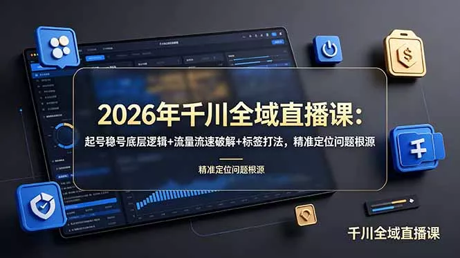 2026年千川全域直播课：起号稳号底层逻辑+流量流速破解+标签打法，精准定位问题根源-179创客网