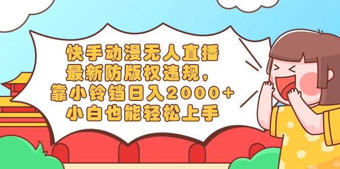快手动漫无人直播，最新防版权违规，靠小铃铛日入2000+，小白也能轻松上…-179创客网