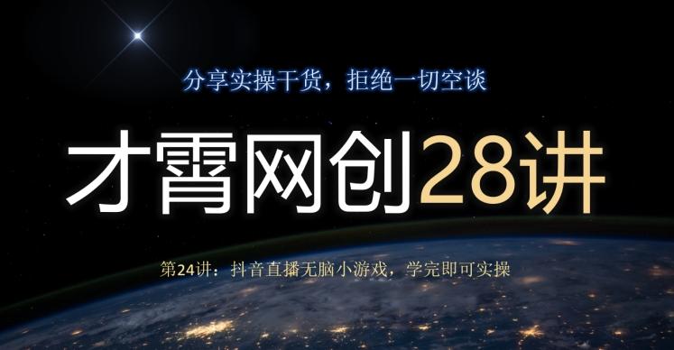 才霄网创28讲第24讲：抖音直播无脑小游戏，学完即可实操-179创客网