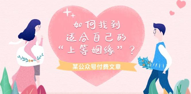 (9902期)某公众号付费文章《如何找到适合自己的“上等姻缘”？》-179创客网
