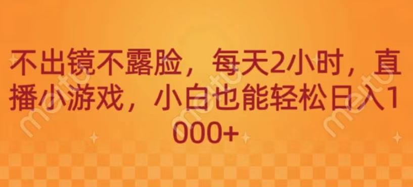 不出镜不露脸，每天2小时，直播小游戏，小白也能轻送日入1000+-179创客网