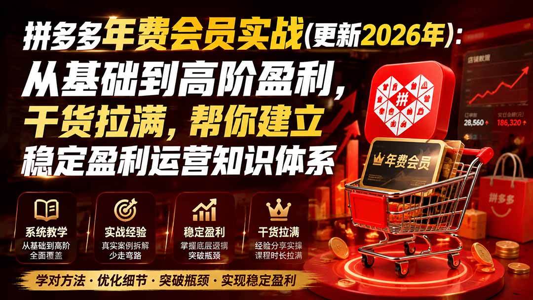 （19762期）拼多多年费会员实战(更新2026年)：从基础到高阶盈利，干货拉满，帮你建立稳定盈利运营知识体系-179创客网