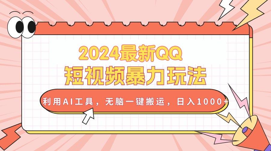 2024最新QQ短视频暴力玩法，利用AI工具，无脑一键搬运，日入1000+-179创客网