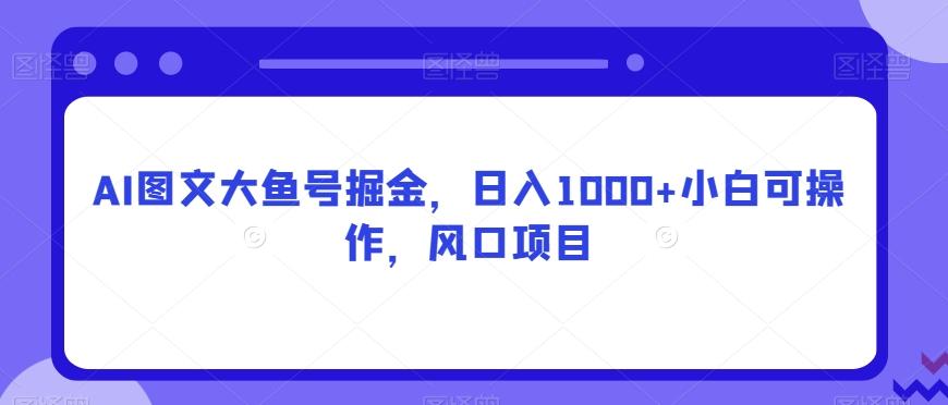 AI图文大鱼号掘金，日入1000+小白可操作，风口项目-179创客网