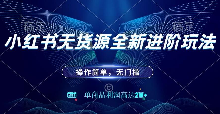 小红书无货源全新进阶玩法，操作简单，单商品利润高达2W+-179创客网