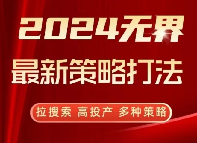 2024无界最新策略打法，拉搜索，高投产，多种策略-179创客网