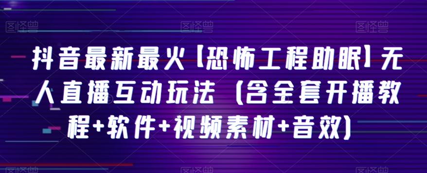 抖音最新最火【恐怖工程助眠】无人直播互动玩法（含全套开播教程+软件+视频素材+音效）-179创客网