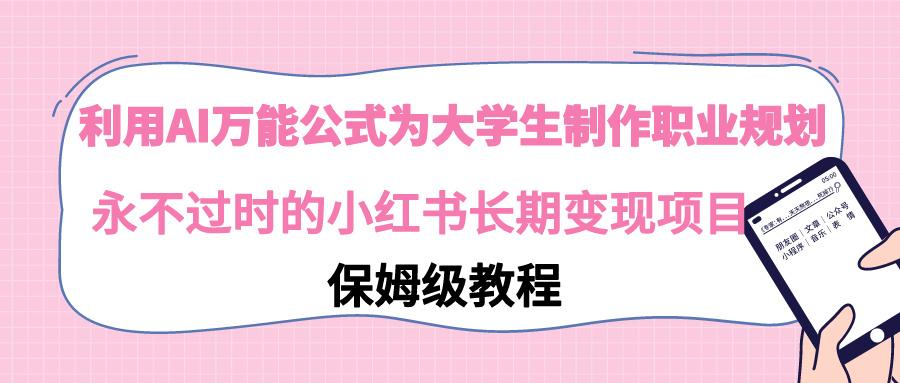 利用AI万能公式为大学生制作职业规划，永不过时的小红书长期变现项目-179创客网