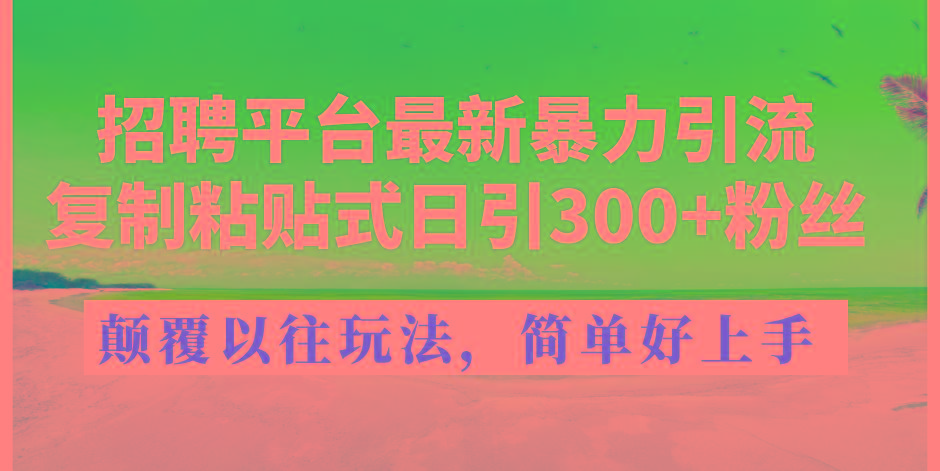 招聘平台最新暴力引流，复制粘贴式日引300+粉丝，颠覆以往垃圾玩法，简…-179创客网