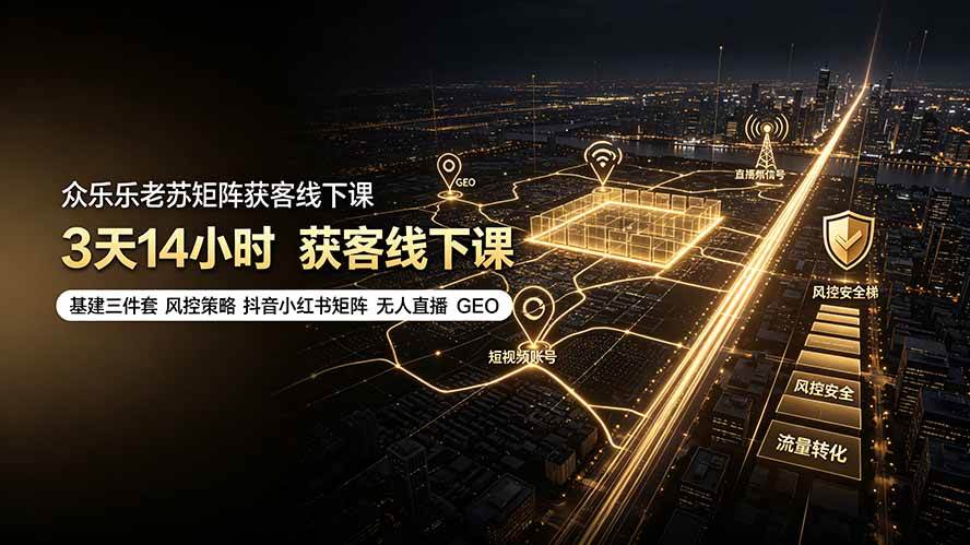 （19450期）众乐乐老苏矩阵获客线下课：3天14小时×基建三件套×风控策略×抖音小红书矩阵×无人直播×GEO-179创客网