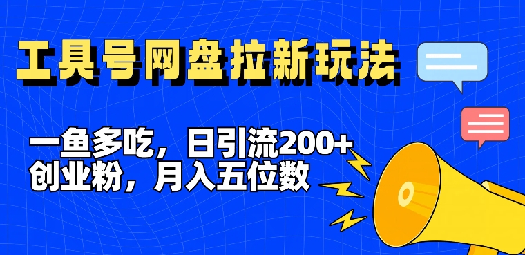 一鱼多吃，日引流200+创业粉，全平台工具号，网盘拉新新玩法月入5位数【揭秘】-179创客网