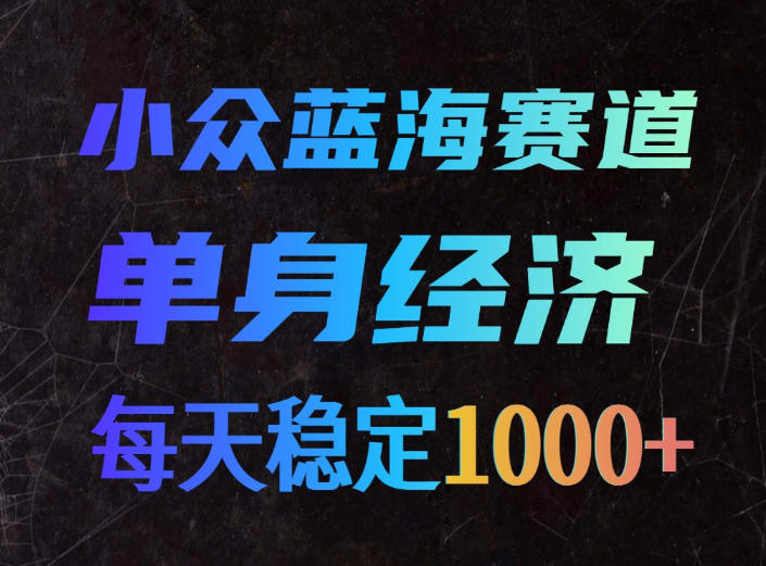 小众蓝海赛道，单身经济，每天稳定1000+，新手友好、门槛极低【揭秘】-179创客网