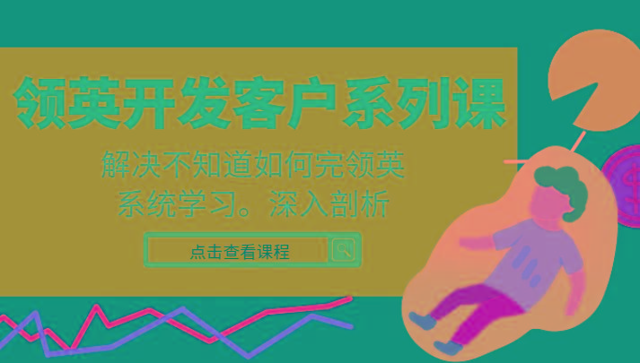 领英开发客户系列课，课程精讲解决不知道如何完领英，系统学习，深入剖析-179创客网