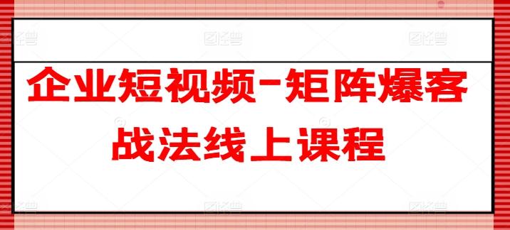 企业短视频-矩阵爆客战法线上课程-179创客网