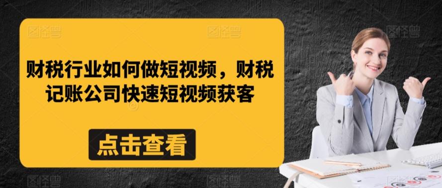 财税行业如何做短视频，财税记账公司快速短视频获客-179创客网