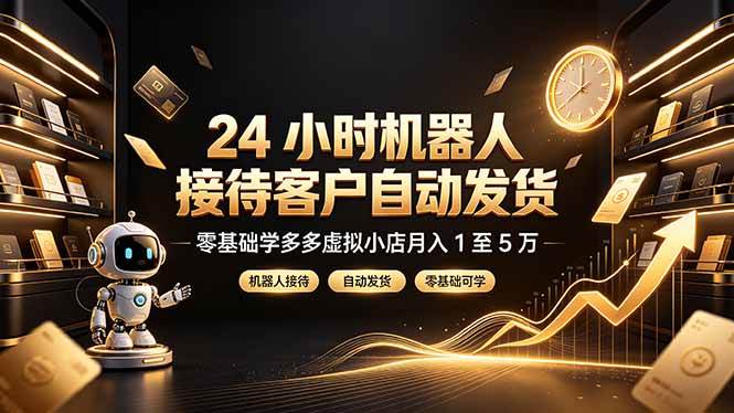 （19491期）24 小时机器人接待客户自动发货，零基础学多多虚拟小店月入 1 至 5 万-179创客网