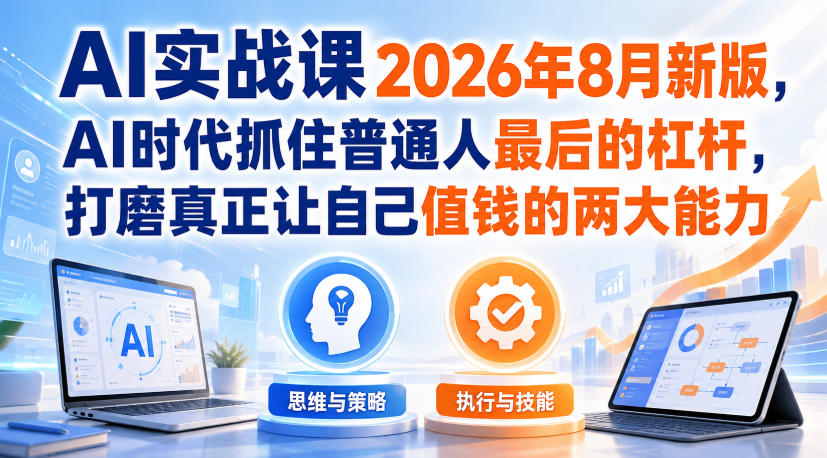 AI实战课2026年8月新版，AI时代抓住普通人最后的杠杆，打磨真正让自己值钱的两大能力-179创客网