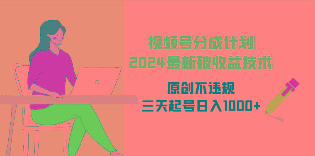 (9289期)视频号分成计划2024最新破收益技术，原创不违规，三天起号日入1000+-179创客网