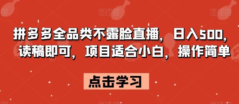 拼多多全品类不露脸直播，日入500，读稿即可，项目适合小白，操作简单【揭秘】-179创客网
