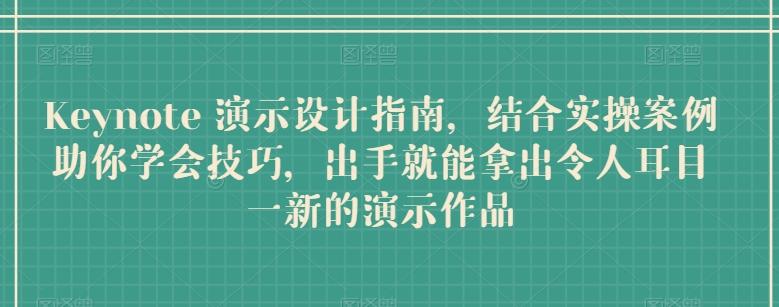 Keynote 演示设计指南，结合实操案例助你学会技巧，出手就能拿出令人耳目一新的演示作品-179创客网