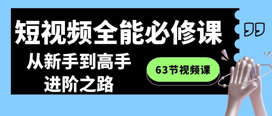 短视频全能必修课程：从新手到高手进阶之路(63节视频课)-网创资源