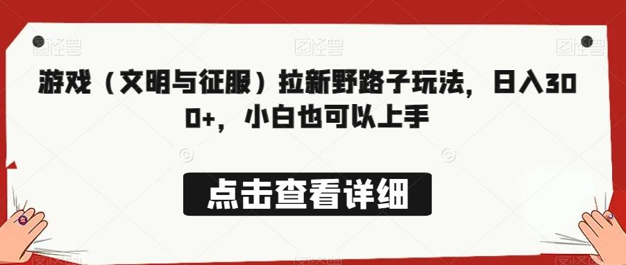 游戏（文明与征服）拉新野路子玩法，日入300+，小白也可以上手-179创客网