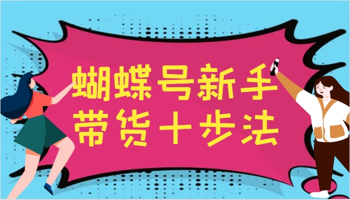 蝴蝶号新手带货十步法，建立自己的玩法体系，跟随平台变化不断更迭-179创客网