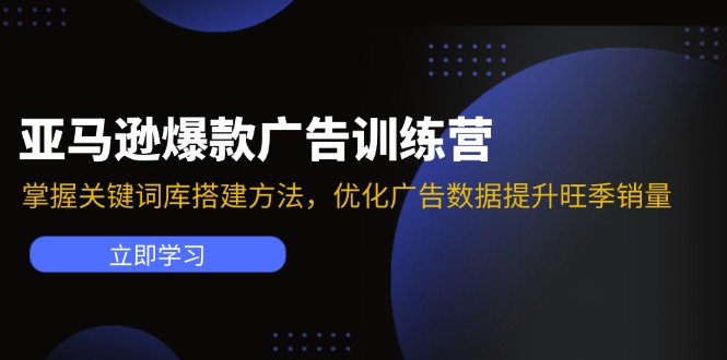 亚马逊爆款广告训练营：掌握关键词库搭建方法，优化广告数据提升旺季销量-179创客网