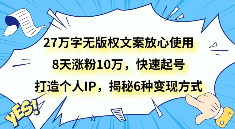 27万字无版权文案放心使用，8天涨粉10万，快速起号，打造个人IP，揭秘6种变现方式-179创客网