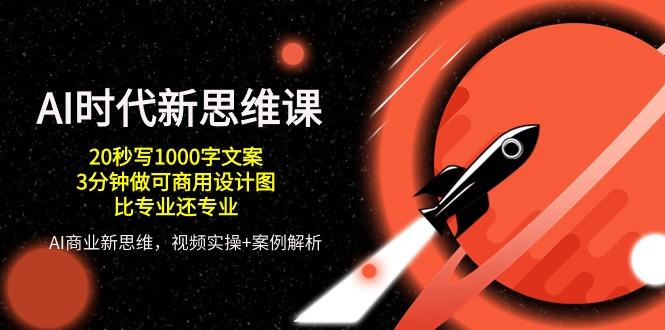 AI 时代新思维课，20秒写1000字文案/3分钟做可商用设计图/比专业还专业-179创客网