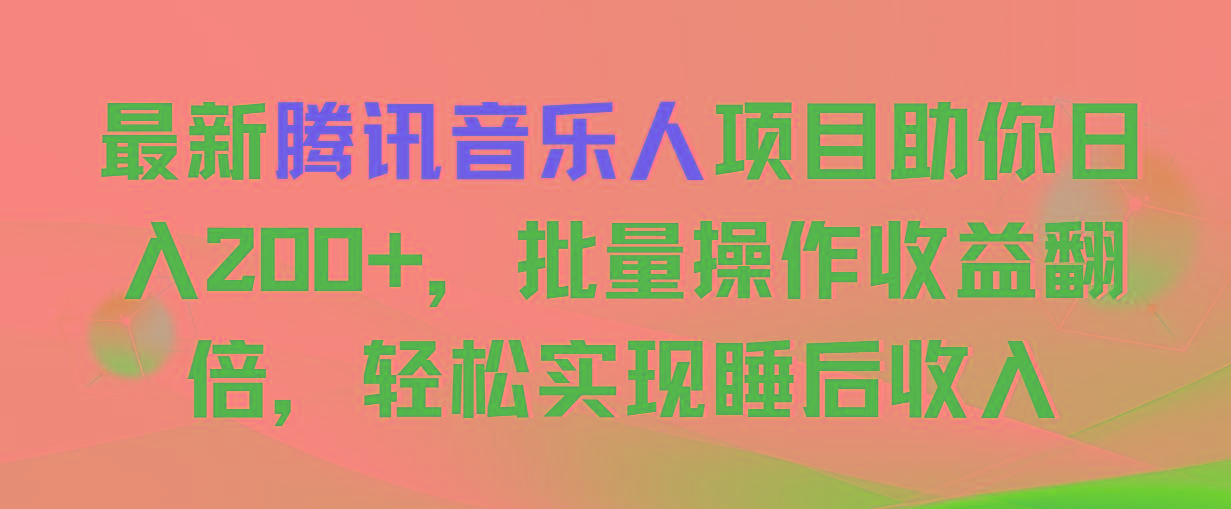 最新腾讯音乐人项目助你日入200+，批量操作收益翻倍，轻松实现睡后收入-179创客网
