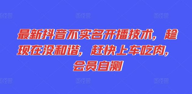最新抖音不实名开播技术，趁现在没和谐，赶快上车吃肉，会员自测-179创客网