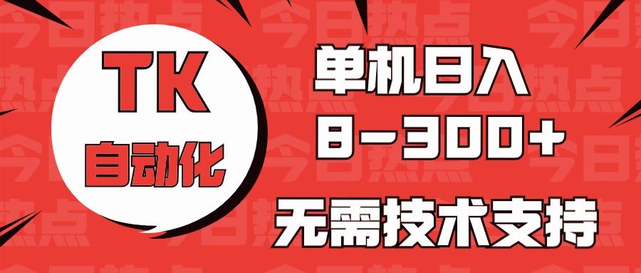 海外手机版TK自动化，单机收益8~300+，无需技术支持，新手小白均可操作-179创客网