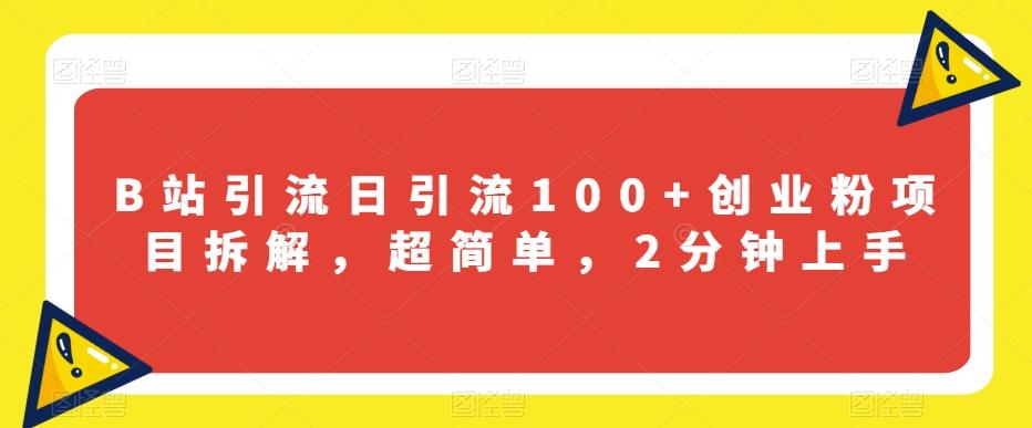 B站引流日引流100+创业粉项目拆解，超简单，2分钟上手【揭秘】-179创客网