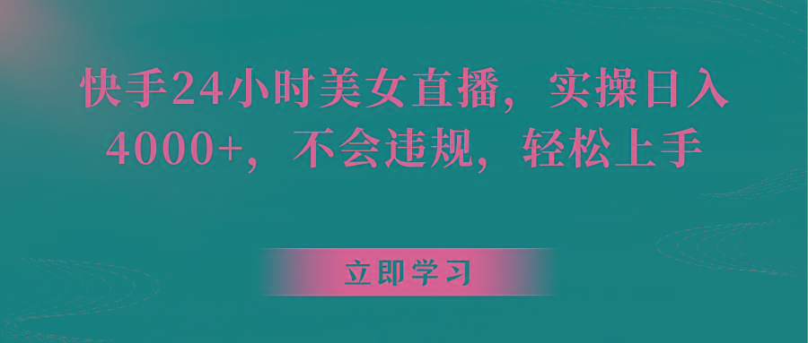 快手24小时美女直播，实操日入4000+，不会违规，轻松上手-179创客网