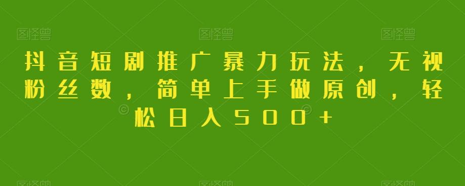 抖音短剧推广暴力玩法，无视粉丝数，简单上手做原创，轻松日入500+【揭秘】-179创客网