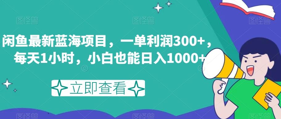 闲鱼最新蓝海项目，一单利润300+，每天1小时，小白也能日入1000+【揭秘】-179创客网