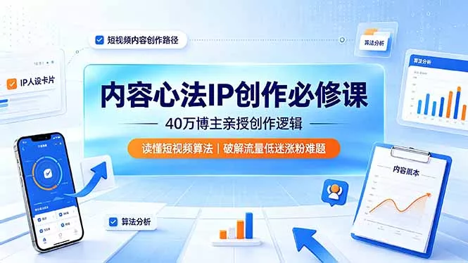 内容心法IP创作必修课：40万博主亲授创作逻辑，读懂短视频算法，破解流量低迷涨粉难题-179创客网