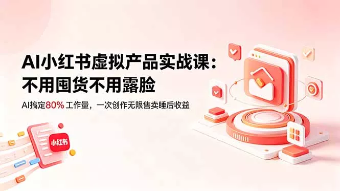AI小红书虚拟产品实战课-更新：不用囤货不用露脸，AI搞定80%工作量，一次创作无限售卖睡后收益-179创客网