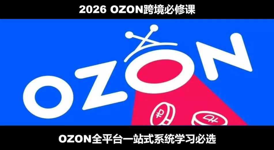 2026最新OZON全流程运营实操跨境电商平台教程，OZON全流程一站式系统学习必修课，从开店到跟卖到精铺-179创客网