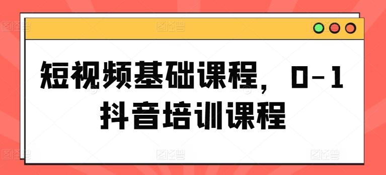 短视频基础课程，0-1抖音培训课程-179创客网