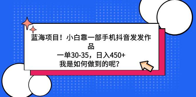 蓝海项目！小白靠一部手机抖音发发作品，一单30-35，日入450+，我是如何…-179创客网