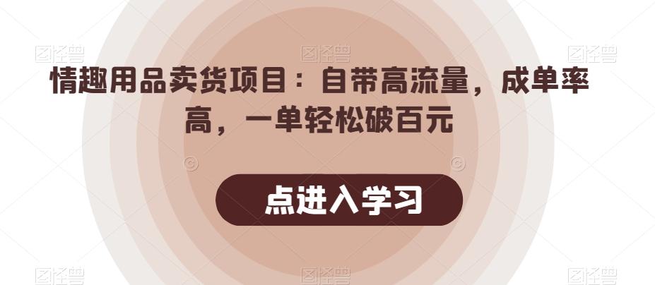 情趣用品卖货项目：自带高流量，成单率高，一单轻松破百元-179创客网