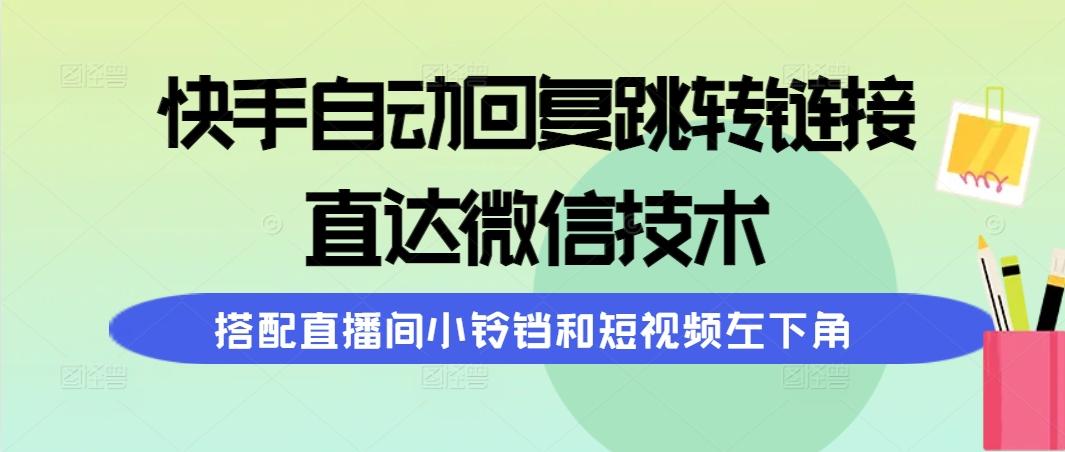 (9808期)快手自动回复跳转链接，直达微信技术，搭配直播间小铃铛和短视频左下角-179创客网