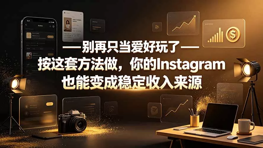 别再只当爱好玩了——按这套方法做，你的Instagram也能变成稳定收入来源-179创客网