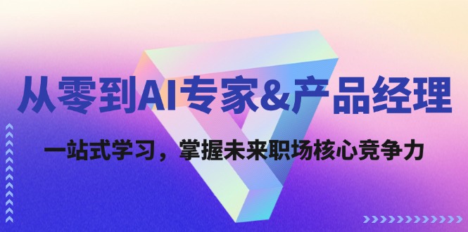 从零到AI专家&产品经理：一站式学习，掌握未来职场核心竞争力-179创客网